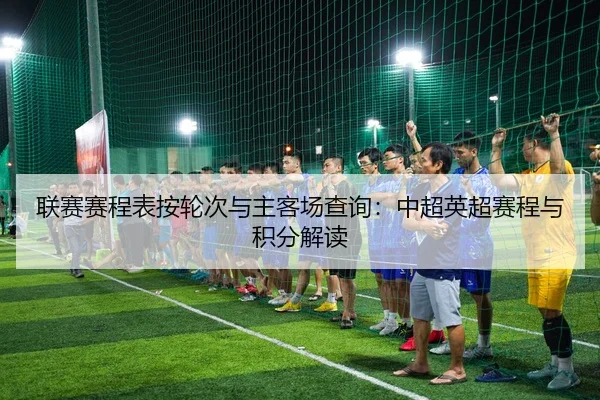 联赛赛程表按轮次与主客场查询：中超英超赛程与积分解读