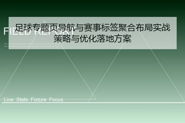 足球专题页导航与赛事标签聚合布局实战策略与优化落地方案